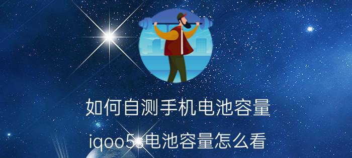 如何自测手机电池容量 iqoo5s电池容量怎么看？